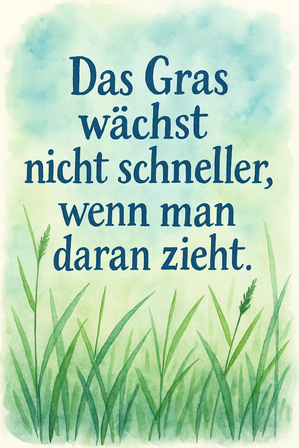 Aquarellzeichnung mit Gräsern und leicht blauem Himmel, Text "Das Gras wächst nicht schneller, wenn man daran zieht.